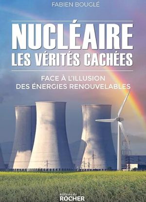 Nucléaire : les vérités cachées: Face à l'illusion des énergies renouvelables