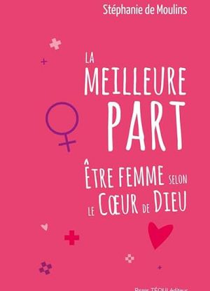 La meilleur part: Être femme selon le Coeur de Dieu
