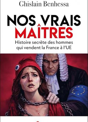 Nos vrais maîtres: Histoire secrète des hommes qui vendent la France à l'UE
