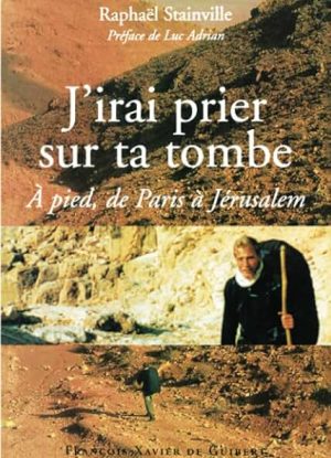 J'irai prier sur ta tombe: A pied, de Paris à Jérusalem