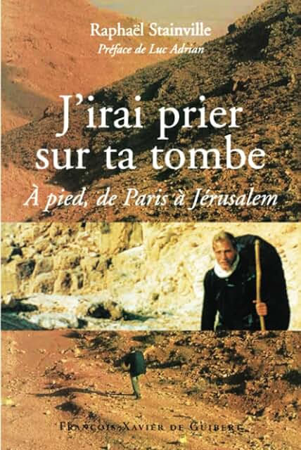 J'irai prier sur ta tombe: A pied, de Paris à Jérusalem